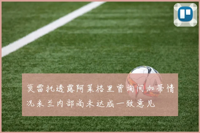 莫雷托透露阿莱格里曾询问加蒂情况米兰内部尚未达成一致意见