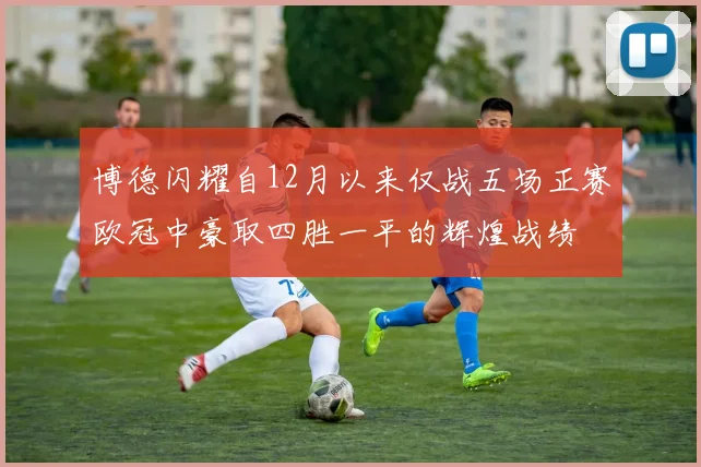 博德闪耀自12月以来仅战五场正赛欧冠中豪取四胜一平的辉煌战绩