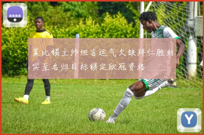 莱比锡主帅坦言运气欠缺拜仁胜利实至名归目标锁定欧冠资格