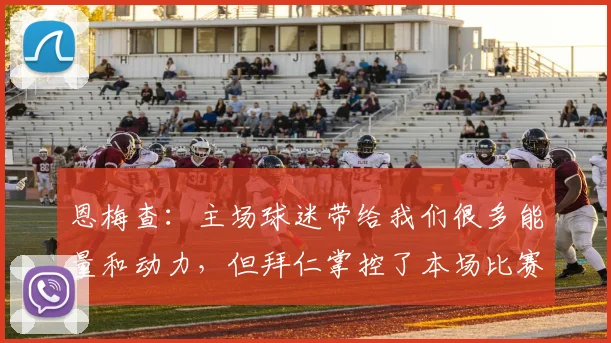 恩梅查：主场球迷带给我们很多能量和动力，但拜仁掌控了本场比赛