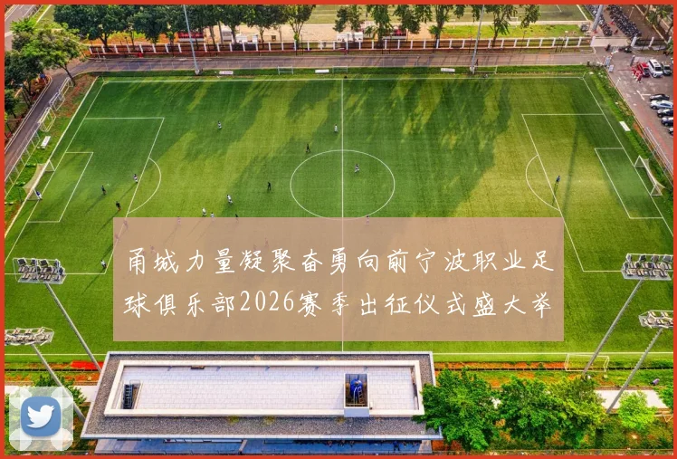 甬城力量凝聚奋勇向前宁波职业足球俱乐部2026赛季出征仪式盛大举行