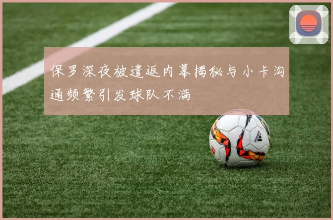 保罗深夜被遣返内幕揭秘与小卡沟通频繁引发球队不满